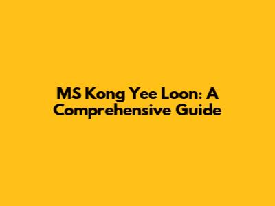 MS Kong Yee Loon: A Comprehensive Guide
