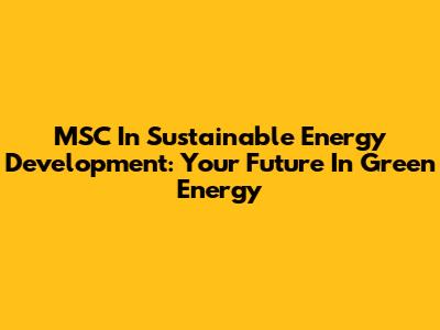 MSC In Sustainable Energy Development: Your Future In Green Energy