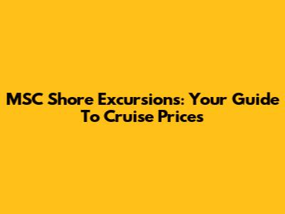 MSC Shore Excursions: Your Guide To Cruise Prices