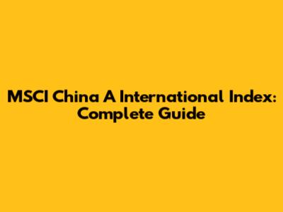 MSCI China A International Index: Complete Guide