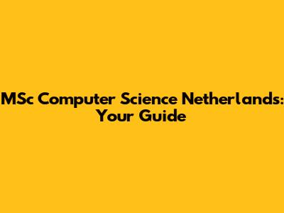 MSc Computer Science Netherlands: Your Guide
