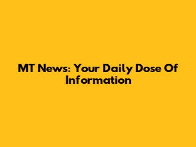 MT News: Your Daily Dose Of Information