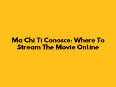 Ma Chi Ti Conosce: Where To Stream The Movie Online
