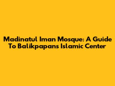 Madinatul Iman Mosque: A Guide To Balikpapan's Islamic Center
