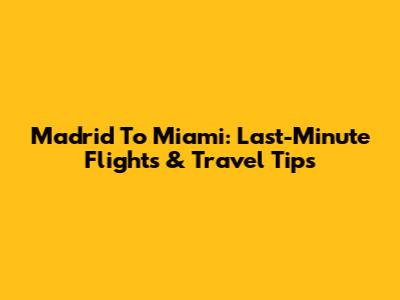 Madrid To Miami: Last-Minute Flights & Travel Tips