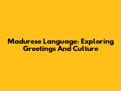Madurese Language: Exploring Greetings And Culture