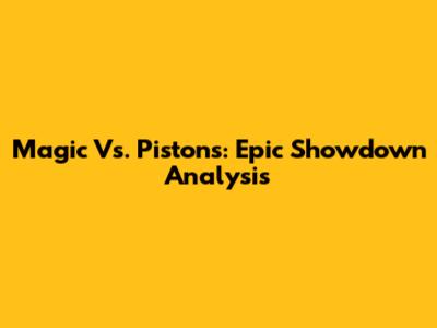 Magic Vs. Pistons: Epic Showdown Analysis