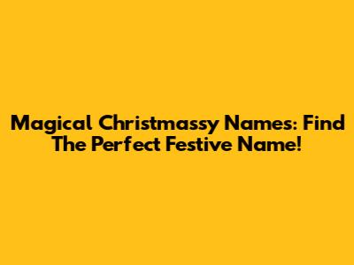 Magical Christmassy Names: Find The Perfect Festive Name!