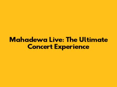Mahadewa Live: The Ultimate Concert Experience