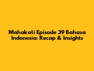 Mahakali Episode 39 Bahasa Indonesia: Recap & Insights