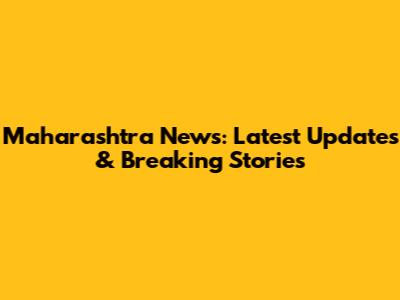 Maharashtra News: Latest Updates & Breaking Stories