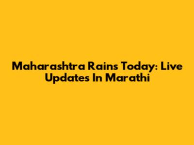 Maharashtra Rains Today: Live Updates In Marathi