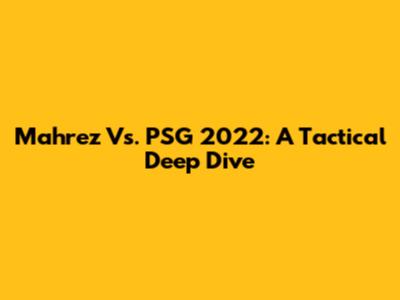 Mahrez Vs. PSG 2022: A Tactical Deep Dive