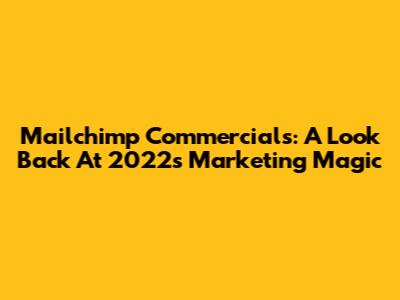 Mailchimp Commercials: A Look Back At 2022's Marketing Magic