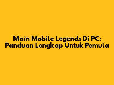 Main Mobile Legends Di PC: Panduan Lengkap Untuk Pemula