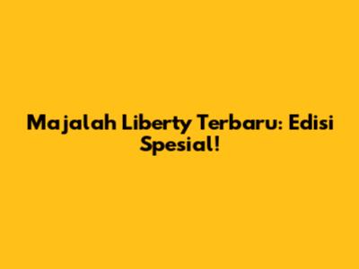 Majalah Liberty Terbaru: Edisi Spesial!