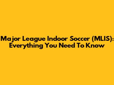 Major League Indoor Soccer (MLIS): Everything You Need To Know