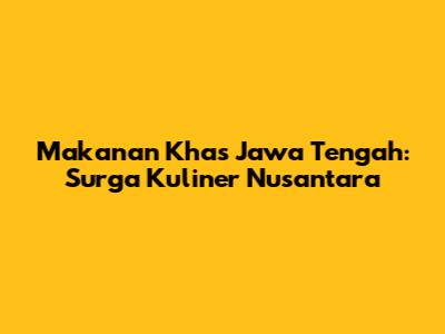 Makanan Khas Jawa Tengah: Surga Kuliner Nusantara