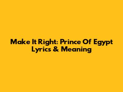 Make It Right: Prince Of Egypt Lyrics & Meaning
