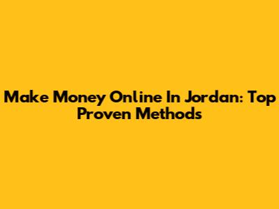 Make Money Online In Jordan: Top Proven Methods