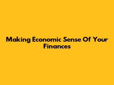 Making Economic Sense Of Your Finances