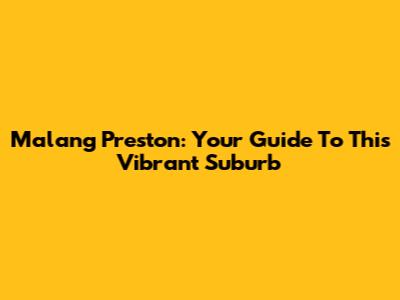 Malang Preston: Your Guide To This Vibrant Suburb