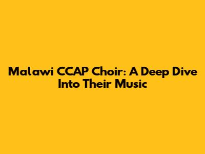 Malawi CCAP Choir: A Deep Dive Into Their Music