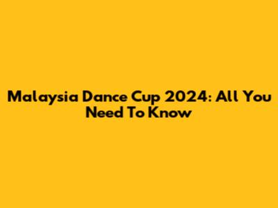 Malaysia Dance Cup 2024: All You Need To Know