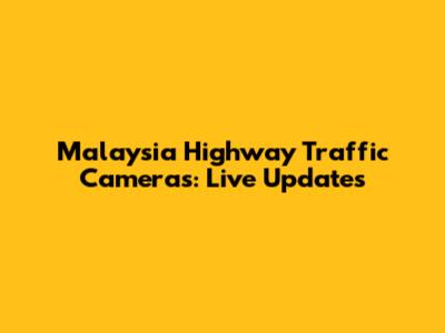 Malaysia Highway Traffic Cameras: Live Updates