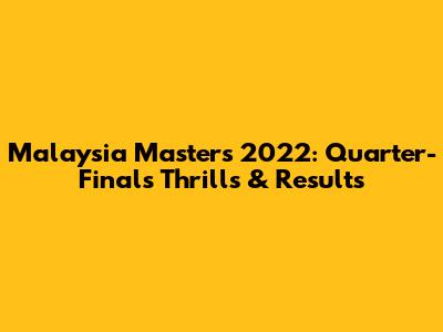 Malaysia Masters 2022: Quarter-Finals Thrills & Results