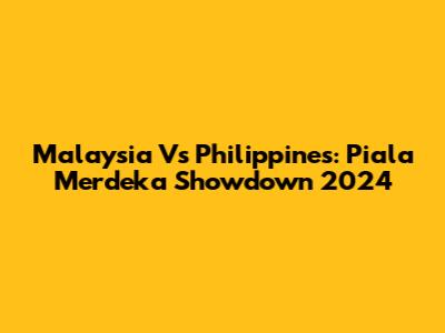 Malaysia Vs Philippines: Piala Merdeka Showdown 2024