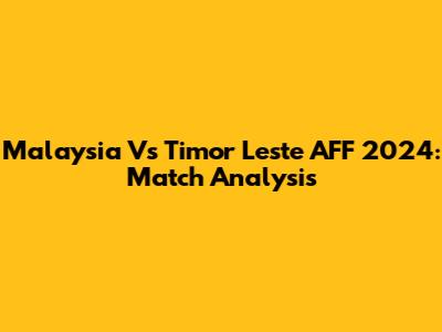 Malaysia Vs Timor Leste AFF 2024: Match Analysis