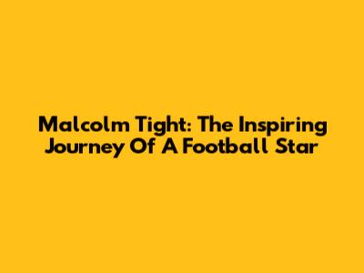 Malcolm Tight: The Inspiring Journey Of A Football Star