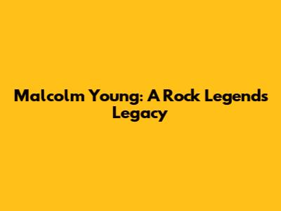 Malcolm Young: A Rock Legend's Legacy