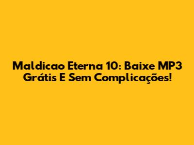 Maldicao Eterna 10: Baixe MP3 Grátis E Sem Complicações!