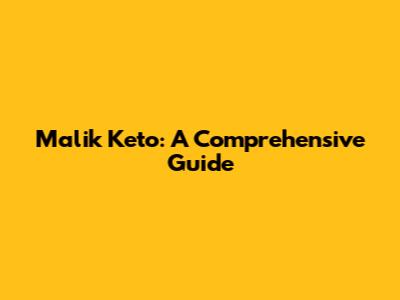 Malik Keto: A Comprehensive Guide