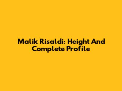 Malik Risaldi: Height And Complete Profile