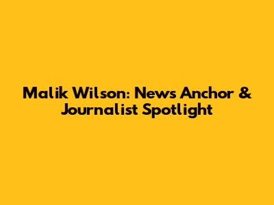 Malik Wilson: News Anchor & Journalist Spotlight