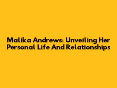 Malika Andrews: Unveiling Her Personal Life And Relationships