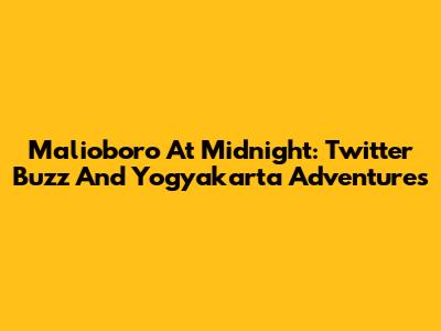 Malioboro At Midnight: Twitter Buzz And Yogyakarta Adventures