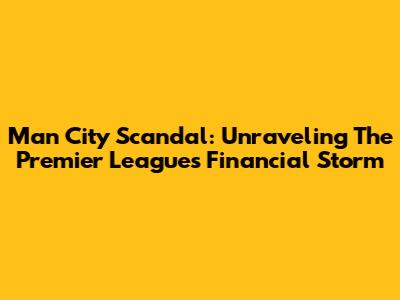 Man City Scandal: Unraveling The Premier League's Financial Storm