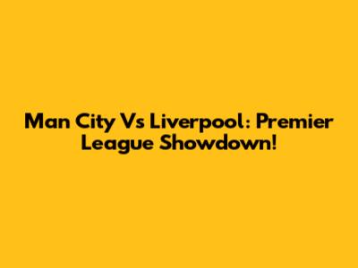Man City Vs Liverpool: Premier League Showdown!