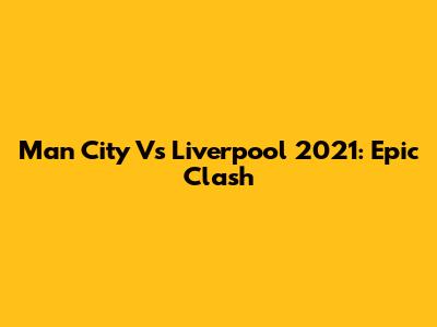 Man City Vs Liverpool 2021: Epic Clash