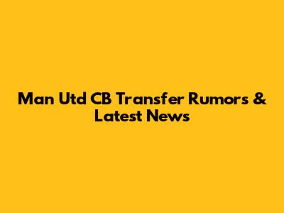 Man Utd CB Transfer Rumors & Latest News