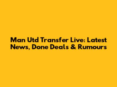Man Utd Transfer Live: Latest News, Done Deals & Rumours