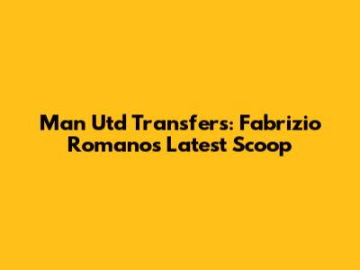 Man Utd Transfers: Fabrizio Romano's Latest Scoop