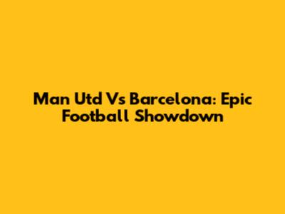 Man Utd Vs Barcelona: Epic Football Showdown
