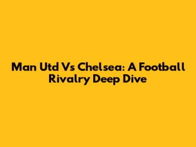 Man Utd Vs Chelsea: A Football Rivalry Deep Dive