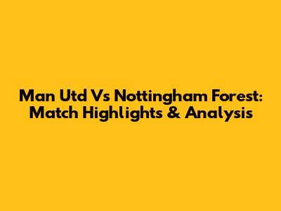 Man Utd Vs Nottingham Forest: Match Highlights & Analysis