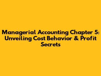 Managerial Accounting Chapter 5: Unveiling Cost Behavior & Profit Secrets